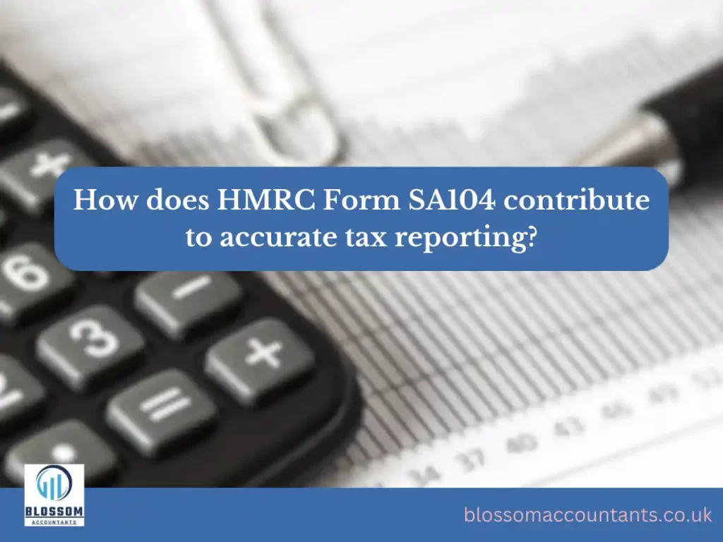 How does HMRC Form SA104 contribute to accurate tax reporting